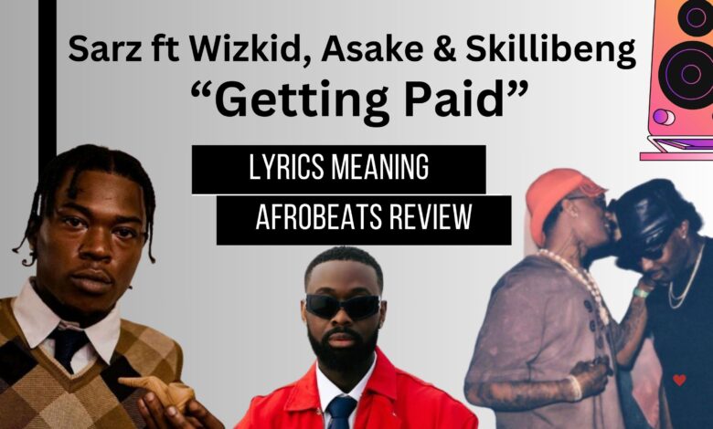 Sarz – “Getting Paid” Afrobeats Lyrics Meaning Ft. Asake, Wizkid & Skillibeng