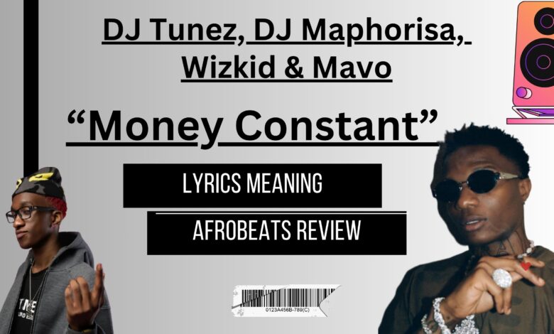 Money Constant ft Wizkid, Mavo, DJ Tunez, DJ Maphorisa - Afrobeats Lyrics Meaning